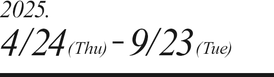 2025.4/24（Thu）- 9/23（Tue）